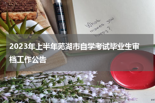 2023年上半年芜湖市自学考试毕业生审档工作公告