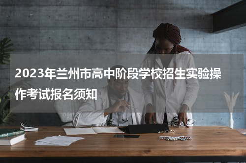 2023年兰州市高中阶段学校招生实验操作考试报名须知