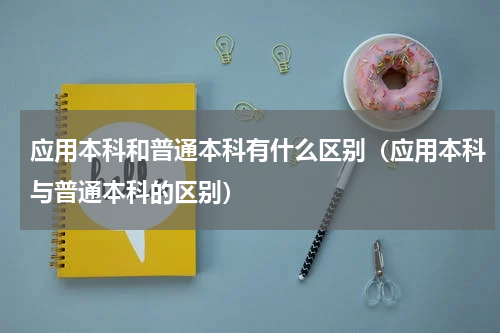 应用本科和普通本科有什么区别（应用本科与普通本科的区别）
