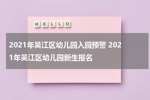 2021年吴江区幼儿园入园预警 2021年吴江区幼儿园新生报名