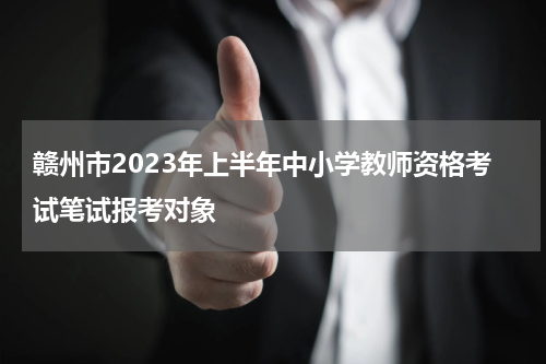 赣州市2023年上半年中小学教师资格考试笔试报考对象