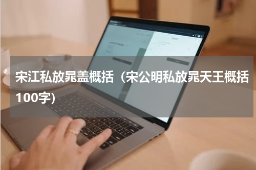 宋江私放晁盖概括（宋公明私放晁天王概括100字）