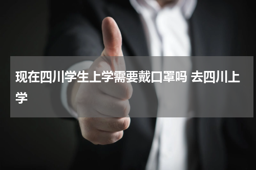 现在四川学生上学需要戴口罩吗 去四川上学