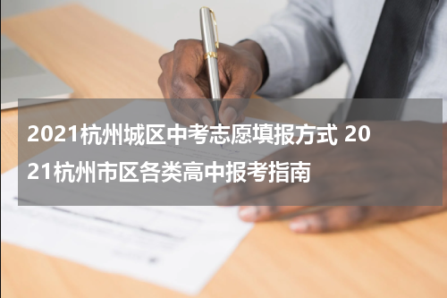 2021杭州城区中考志愿填报方式 2021杭州市区各类高中报考指南