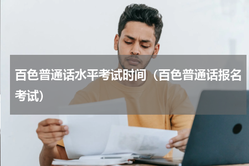 百色普通话水平考试时间（百色普通话报名考试）