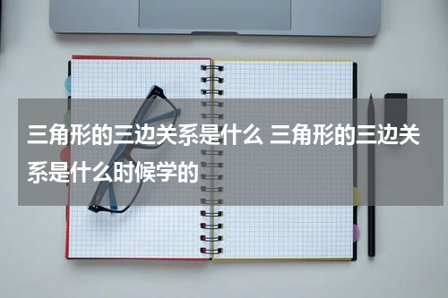 三角形的三边关系是什么 三角形的三边关系是什么时候学的