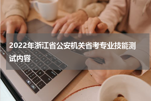 2022年浙江省公安机关省考专业技能测试内容