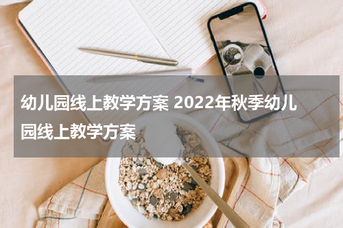 幼儿园线上教学方案 2022年秋季幼儿园线上教学方案