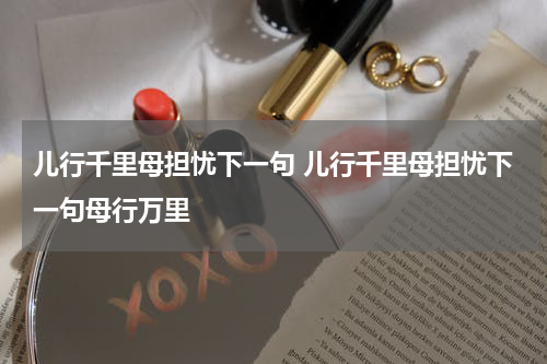 儿行千里母担忧下一句 儿行千里母担忧下一句母行万里