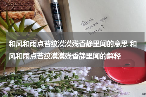 和风和雨点苔纹漠漠残香静里闻的意思 和风和雨点苔纹漠漠残香静里闻的解释