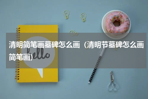 清明简笔画墓碑怎么画（清明节墓碑怎么画简笔画）