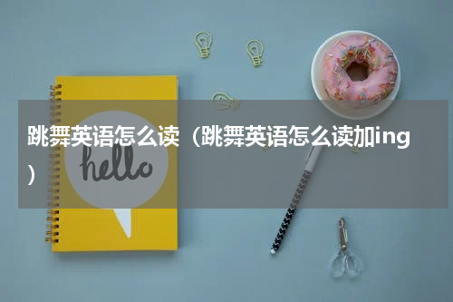 跳舞英语怎么读（跳舞英语怎么读加ing）