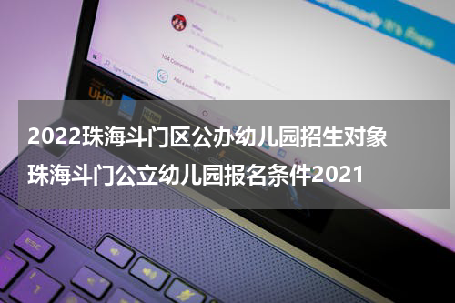 2022珠海斗门区公办幼儿园招生对象 珠海斗门公立幼儿园报名条件2021