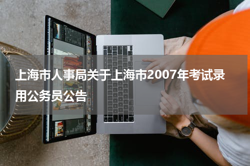 上海市人事局关于上海市2007年考试录用公务员公告