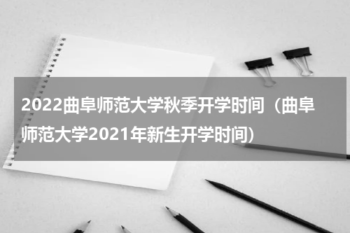 2022曲阜师范大学秋季开学时间（曲阜师范大学2021年新生开学时间）