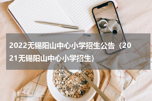 2022无锡阳山中心小学招生公告（2021无锡阳山中心小学招生）