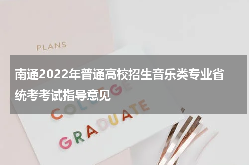 南通2022年普通高校招生音乐类专业省统考考试指导意见
