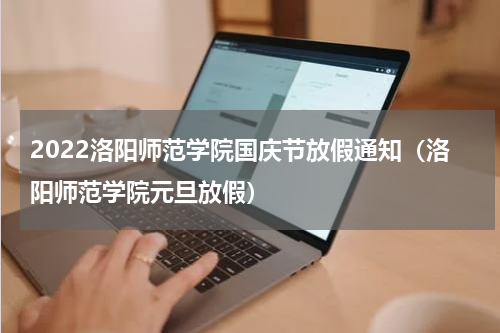 2022洛阳师范学院国庆节放假通知（洛阳师范学院元旦放假）