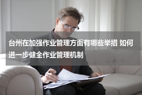 台州在加强作业管理方面有哪些举措 如何进一步健全作业管理机制