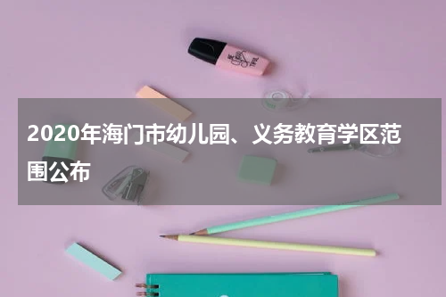 2020年海门市幼儿园、义务教育学区范围公布