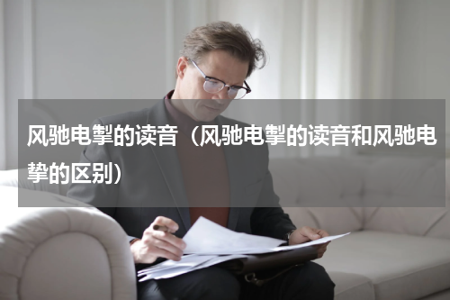 风驰电掣的读音（风驰电掣的读音和风驰电挚的区别）