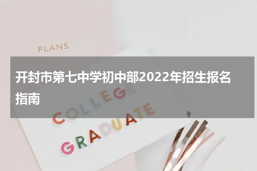 开封市第七中学初中部2022年招生报名指南