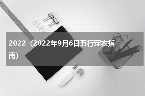2022（2022年9月6日五行穿衣指南）