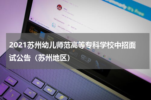 2021苏州幼儿师范高等专科学校中招面试公告（苏州地区）