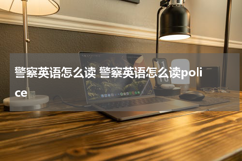 警察英语怎么读 警察英语怎么读police