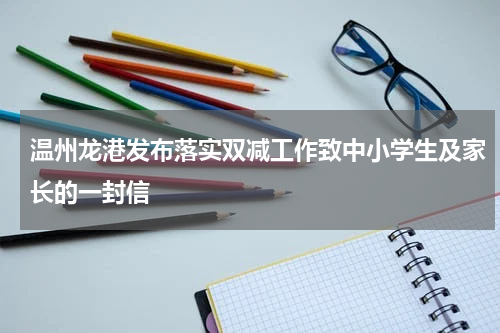 温州龙港发布落实双减工作致中小学生及家长的一封信