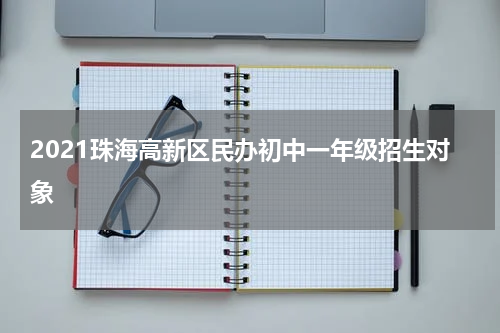 2021珠海高新区民办初中一年级招生对象