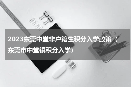 2023东莞中堂非户籍生积分入学政策（东莞市中堂镇积分入学）