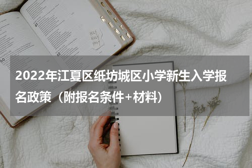 2022年江夏区纸坊城区小学新生入学报名政策（附报名条件+材料）