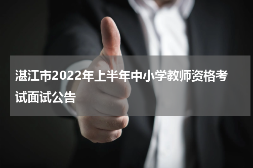 湛江市2022年上半年中小学教师资格考试面试公告