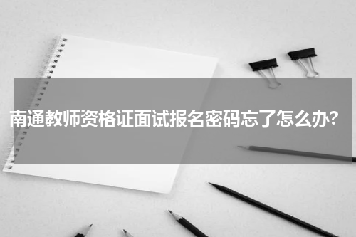 南通教师资格证面试报名密码忘了怎么办?