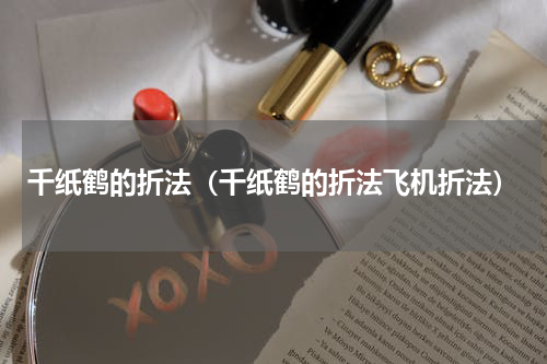 千纸鹤的折法（千纸鹤的折法飞机折法）