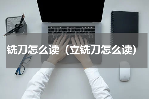 铣刀怎么读（立铣刀怎么读）