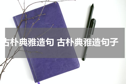 古朴典雅造句 古朴典雅造句子