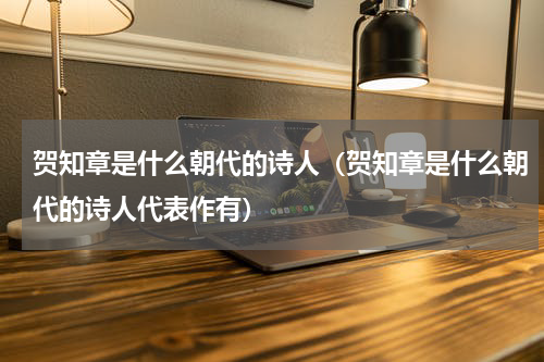 贺知章是什么朝代的诗人（贺知章是什么朝代的诗人代表作有）
