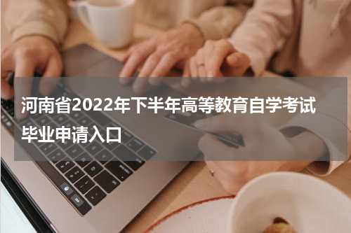 河南省2022年下半年高等教育自学考试毕业申请入口