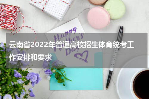 云南省2022年普通高校招生体育统考工作安排和要求