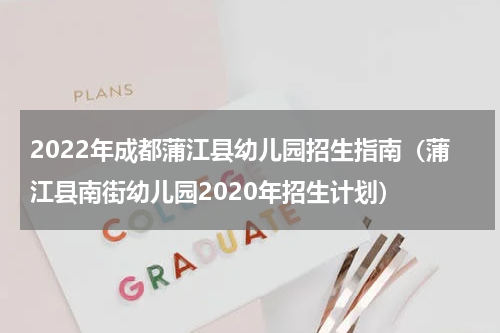 2022年成都蒲江县幼儿园招生指南（蒲江县南街幼儿园2020年招生计划）