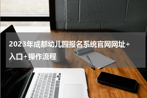 2023年成都幼儿园报名系统官网网址+入口+操作流程