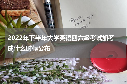 2022年下半年大学英语四六级考试加考成什么时候公布