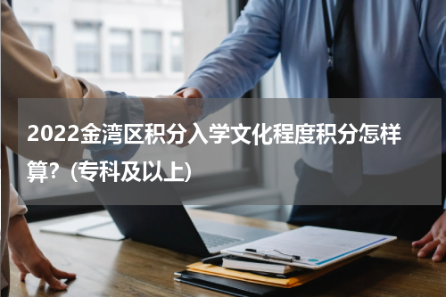 2022金湾区积分入学文化程度积分怎样算？(专科及以上)