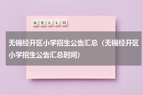 无锡经开区小学招生公告汇总（无锡经开区小学招生公告汇总时间）