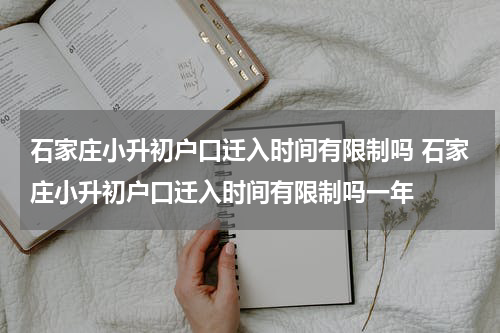 石家庄小升初户口迁入时间有限制吗 石家庄小升初户口迁入时间有限制吗一年