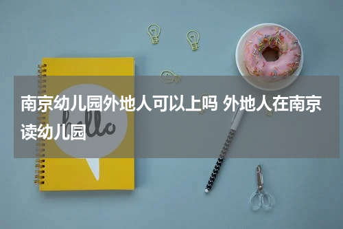 南京幼儿园外地人可以上吗 外地人在南京读幼儿园