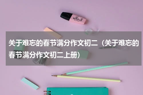 关于难忘的春节满分作文初二（关于难忘的春节满分作文初二上册）