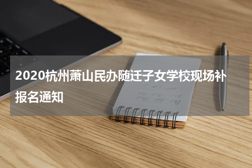 2020杭州萧山民办随迁子女学校现场补报名通知